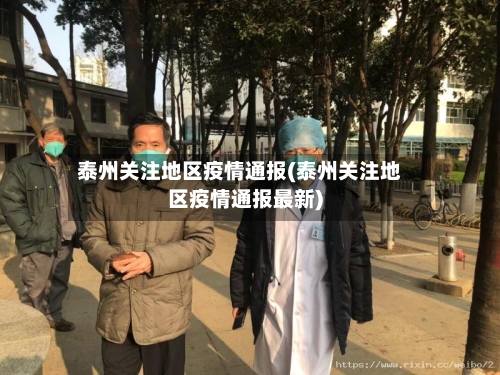 泰州关注地区疫情通报(泰州关注地区疫情通报最新)-第3张图片