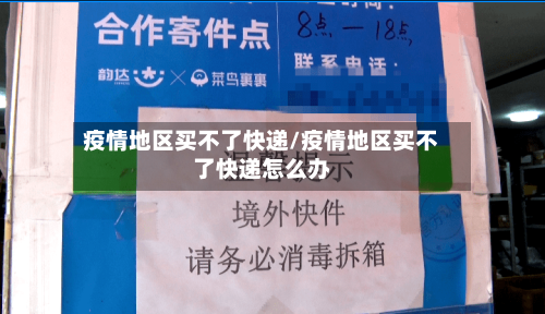 疫情地区买不了快递/疫情地区买不了快递怎么办