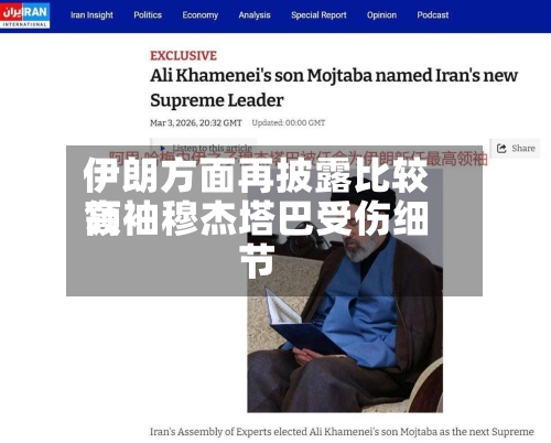 伊朗方面再披露比较高领袖穆杰塔巴受伤细节