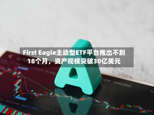 First Eagle主动型ETF平台推出不到18个月	，资产规模突破30亿美元-第2张图片