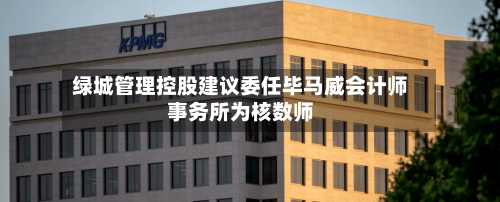绿城管理控股建议委任毕马威会计师事务所为核数师