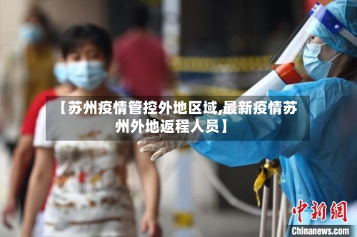 【苏州疫情管控外地区域,最新疫情苏州外地返程人员】-第3张图片