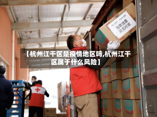 【杭州江干区是疫情地区吗,杭州江干区属于什么风险】-第2张图片