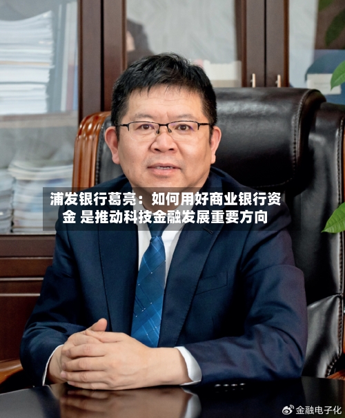 浦发银行葛亮：如何用好商业银行资金 是推动科技金融发展重要方向