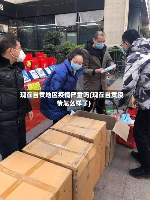 现在自贡地区疫情严重吗(现在自贡疫情怎么样了)-第2张图片