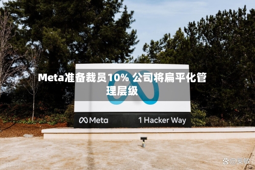 Meta准备裁员10% 公司将扁平化管理层级