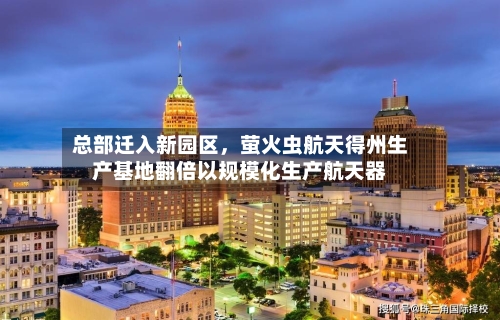 总部迁入新园区	，萤火虫航天得州生产基地翻倍以规模化生产航天器-第2张图片