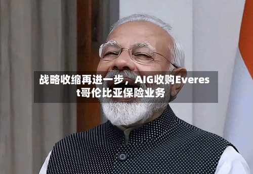 战略收缩再进一步，AIG收购Everest哥伦比亚保险业务-第2张图片