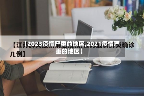 【2023疫情严重的地区,2021疫情严重的地区】