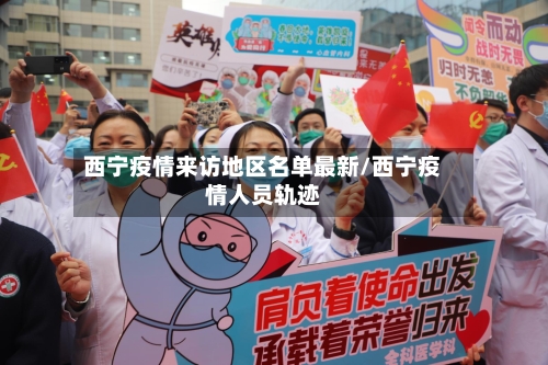 西宁疫情来访地区名单最新/西宁疫情人员轨迹-第3张图片