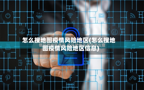 怎么搜地图疫情风险地区(怎么搜地图疫情风险地区信息)-第2张图片