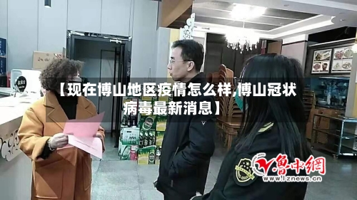 【现在博山地区疫情怎么样,博山冠状病毒最新消息】
