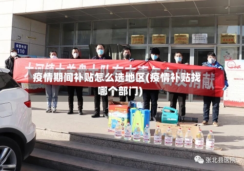 疫情期间补贴怎么选地区(疫情补贴找哪个部门)