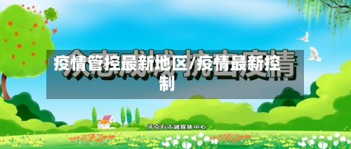 疫情管控最新地区/疫情最新控制-第3张图片
