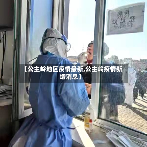 【公主岭地区疫情最新,公主岭疫情新增消息】
