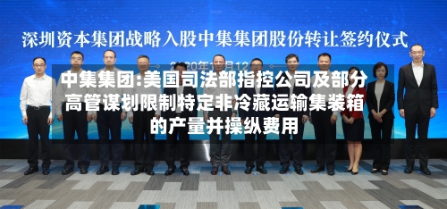 中集集团:美国司法部指控公司及部分高管谋划限制特定非冷藏运输集装箱的产量并操纵费用