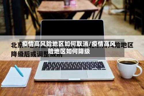 疫情高风险地区如何取消/疫情高风险地区如何降级-第2张图片