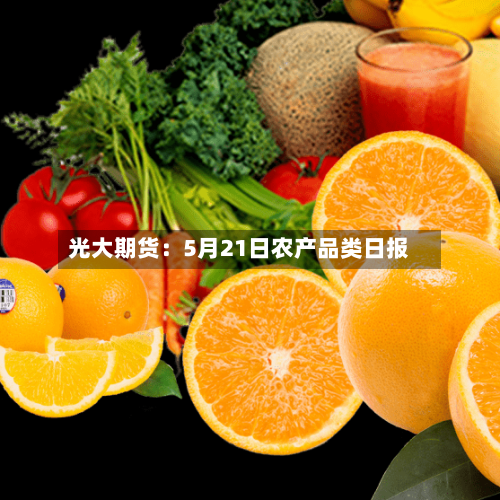 光大期货：5月21日农产品类日报