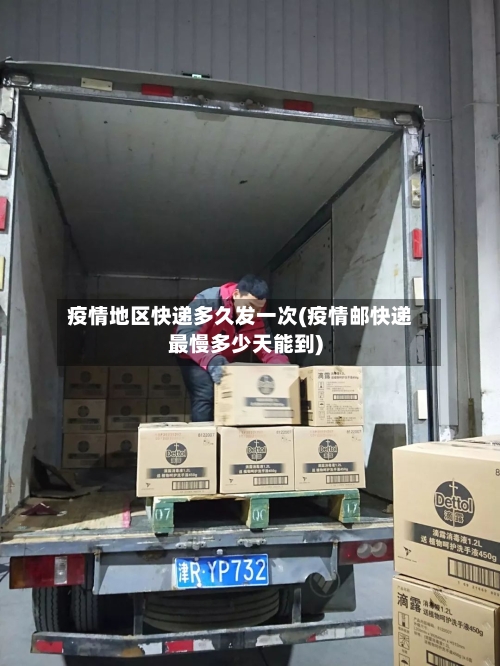 疫情地区快递多久发一次(疫情邮快递最慢多少天能到)