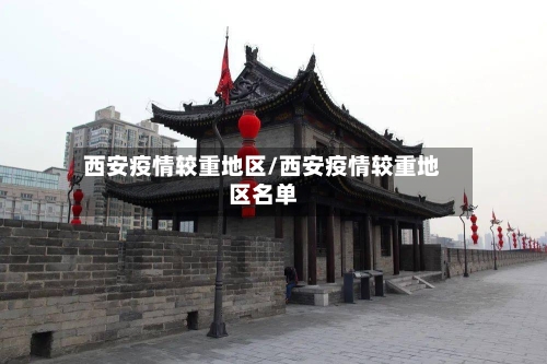 西安疫情较重地区/西安疫情较重地区名单-第2张图片
