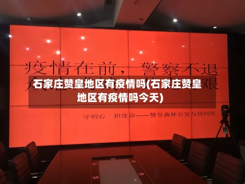石家庄赞皇地区有疫情吗(石家庄赞皇地区有疫情吗今天)-第2张图片