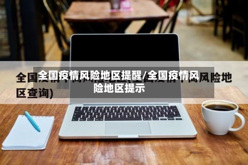 全国疫情风险地区提醒/全国疫情风险地区提示