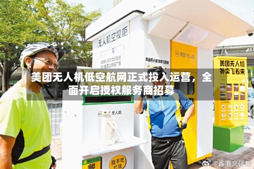 美团无人机低空航网正式投入运营，全面开启授权服务商招募