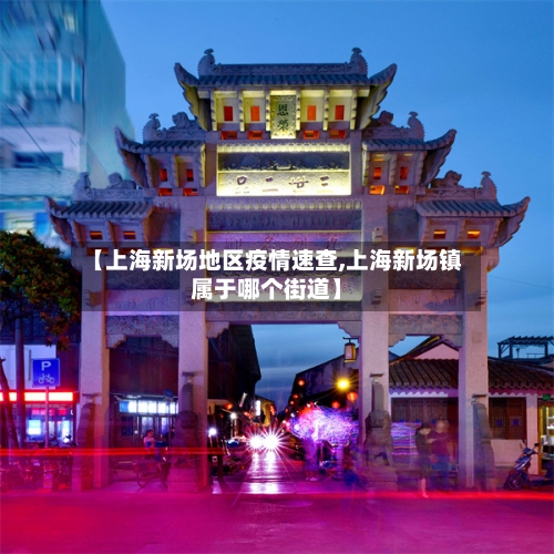 【上海新场地区疫情速查,上海新场镇属于哪个街道】