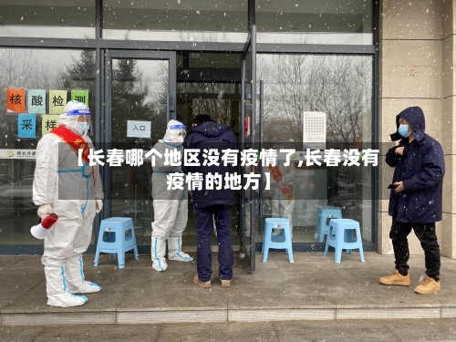 【长春哪个地区没有疫情了,长春没有疫情的地方】-第2张图片