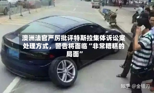 澳洲法官严厉批评特斯拉集体诉讼案处理方式，警告将面临“非常糟糕的局面”-第2张图片