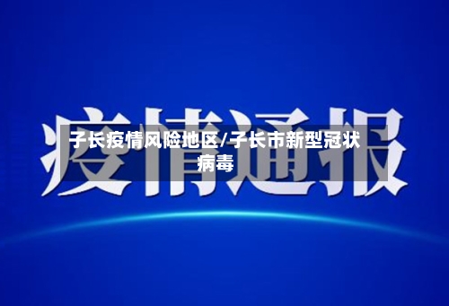 子长疫情风险地区/子长市新型冠状病毒