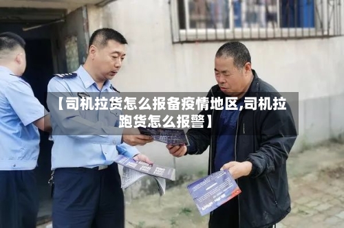 【司机拉货怎么报备疫情地区,司机拉跑货怎么报警】-第2张图片