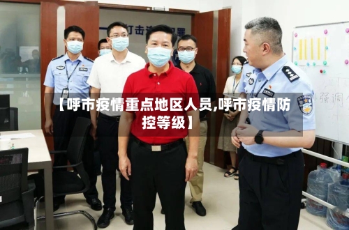 【呼市疫情重点地区人员,呼市疫情防控等级】-第2张图片