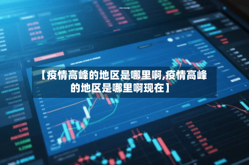 【疫情高峰的地区是哪里啊,疫情高峰的地区是哪里啊现在】