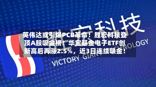 英伟达或引爆PCB革命！胜宏科技登顶A股吸金榜！华宝基金电子ETF创新高后再涨2.5%，近3日连续吸金！-第2张图片