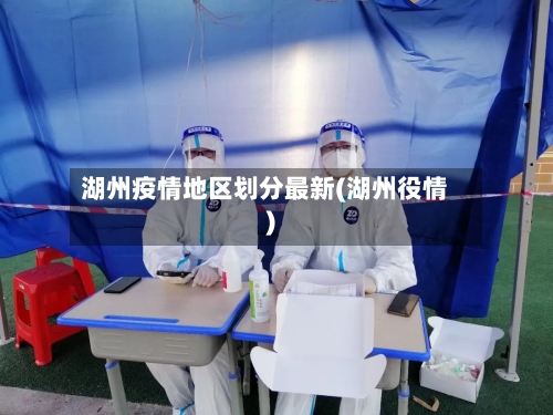 湖州疫情地区划分最新(湖州役情)