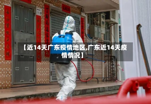 【近14天广东疫情地区,广东近14天疫情情况】