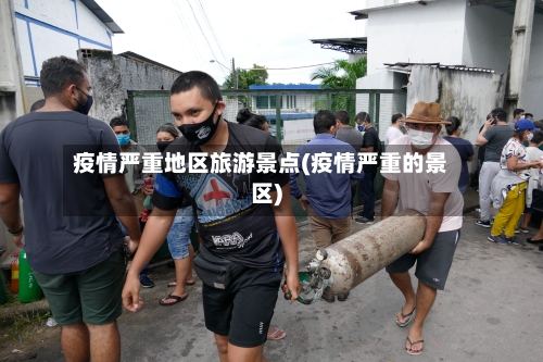 疫情严重地区旅游景点(疫情严重的景区)-第3张图片