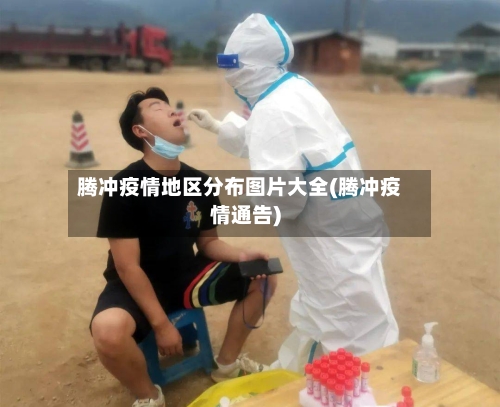 腾冲疫情地区分布图片大全(腾冲疫情通告)-第3张图片