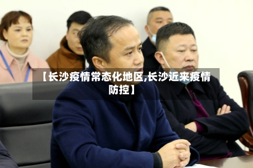 【长沙疫情常态化地区,长沙近来疫情防控】-第2张图片