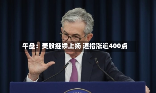 午盘:美股继续上扬 道指涨逾400点-第3张图片