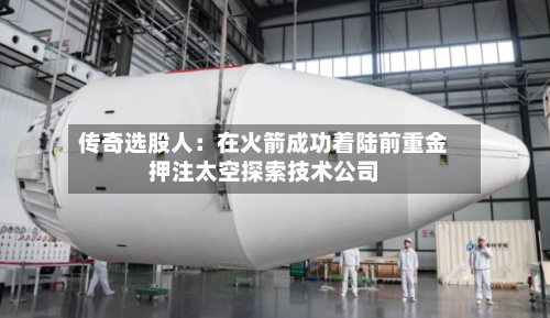 传奇选股人:在火箭成功着陆前重金押注太空探索技术公司