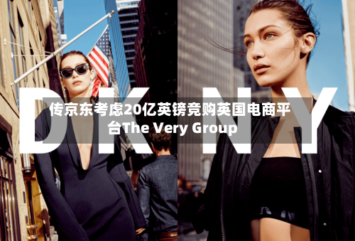 传京东考虑20亿英镑竞购英国电商平台The Very Group