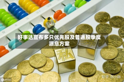 好事达宣布多只优先股及普通股季度派息方案-第2张图片