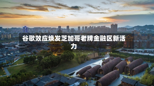 谷歌效应焕发芝加哥老牌金融区新活力-第2张图片