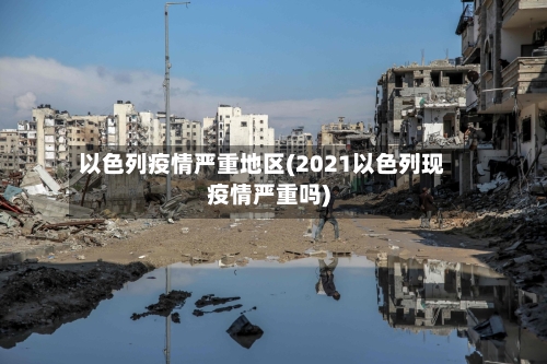以色列疫情严重地区(2021以色列现疫情严重吗)