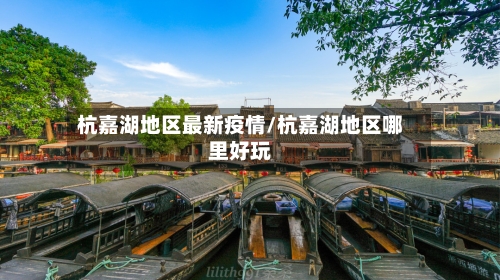 杭嘉湖地区最新疫情/杭嘉湖地区哪里好玩-第3张图片