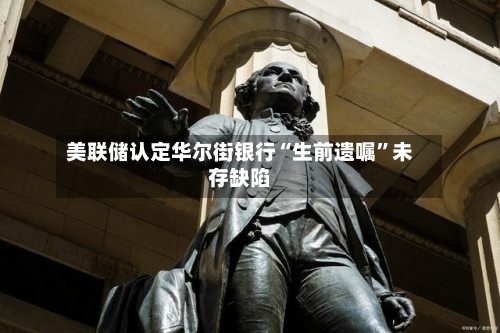 美联储认定华尔街银行“生前遗嘱”未存缺陷-第3张图片