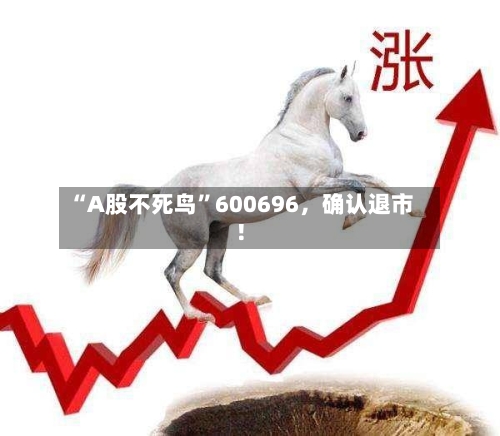 “A股不死鸟”600696,确认退市!