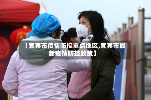 【宜宾市疫情防控重点地区,宜宾市最新疫情防控政策】-第3张图片